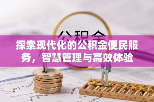 资讯探索现代化的公积金便民服务，智慧管理与高效体验