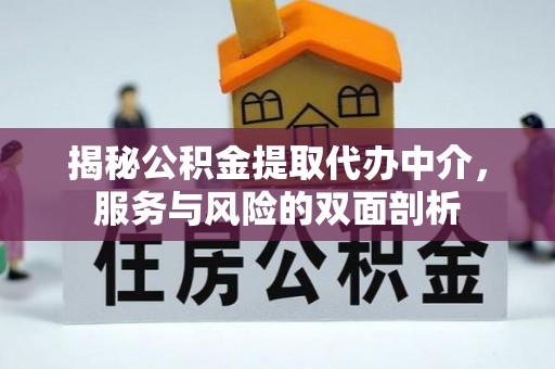 资讯揭秘公积金提取代办中介，服务与风险的双面剖析