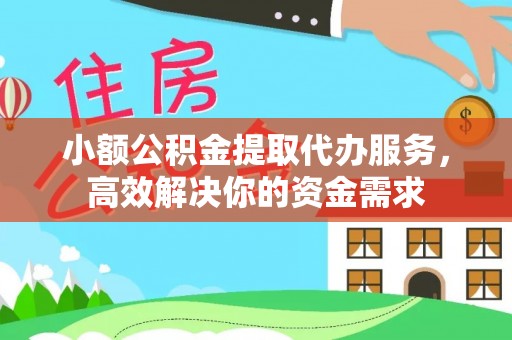 资讯小额公积金提取代办服务，高效解决你的资金需求