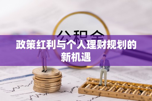 资讯政策红利与个人理财规划的新机遇