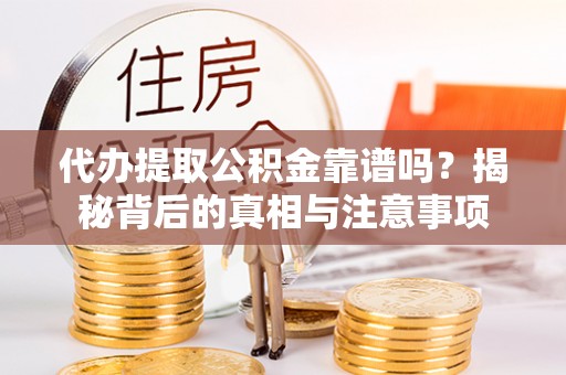 资讯代办提取公积金靠谱吗？揭秘背后的真相与注意事项