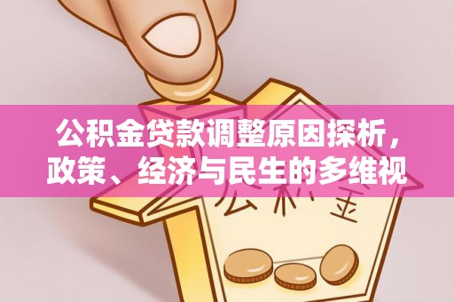资讯公积金贷款调整原因探析，政策、经济与民生的多维视角
