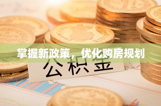 资讯掌握新政策，优化购房规划