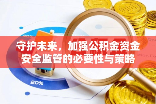 资讯守护未来，加强公积金资金安全监管的必要性与策略