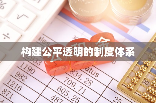资讯构建公平透明的制度体系