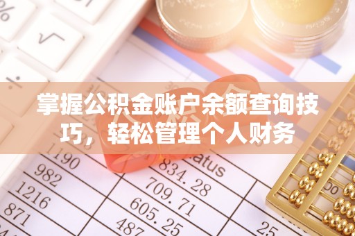 资讯掌握公积金账户余额查询技巧，轻松管理个人财务