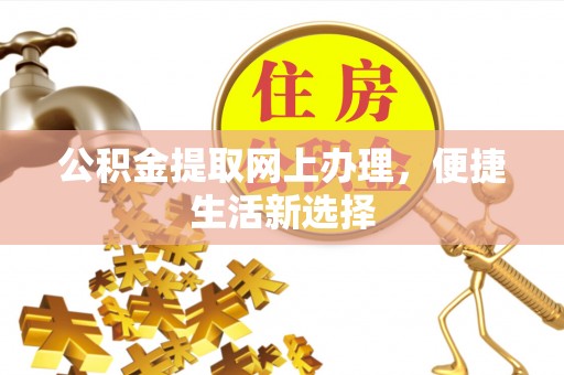 资讯公积金提取网上办理，便捷生活新选择