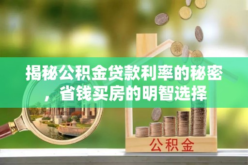 资讯揭秘公积金贷款利率的秘密，省钱买房的明智选择