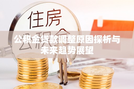 资讯公积金贷款调整原因探析与未来趋势展望