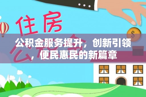 资讯公积金服务提升，创新引领，便民惠民的新篇章