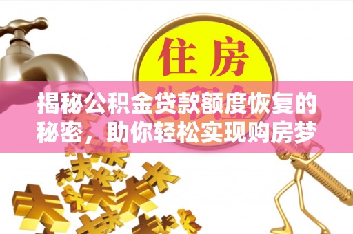资讯揭秘公积金贷款额度恢复的秘密，助你轻松实现购房梦想