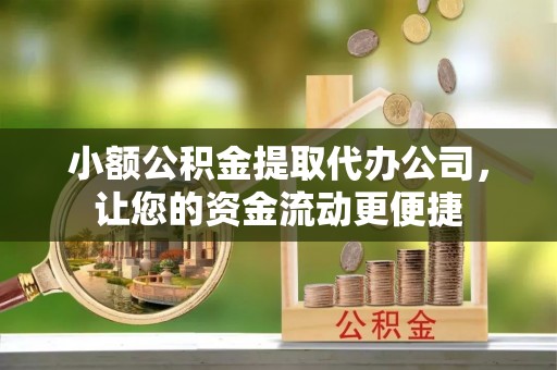 资讯小额公积金提取代办公司，让您的资金流动更便捷