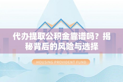 资讯代办提取公积金靠谱吗？揭秘背后的风险与选择
