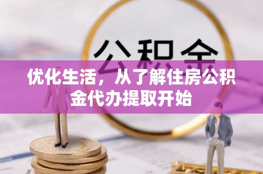 资讯优化生活，从了解住房公积金代办提取开始