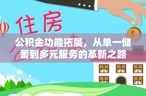 资讯公积金功能拓展，从单一储蓄到多元服务的革新之路