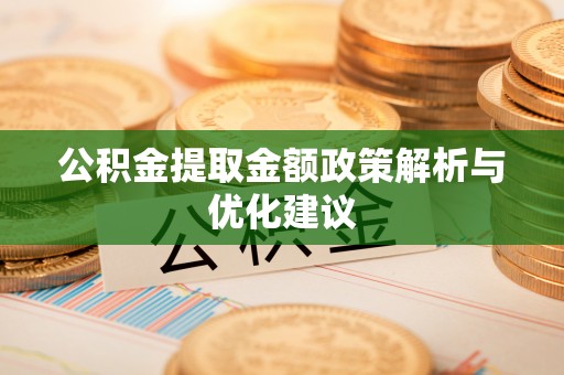 资讯公积金提取金额政策解析与优化建议