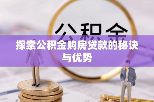 资讯探索公积金购房贷款的秘诀与优势