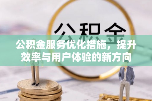 资讯公积金服务优化措施，提升效率与用户体验的新方向