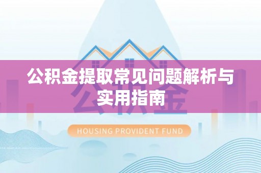 资讯公积金提取常见问题解析与实用指南