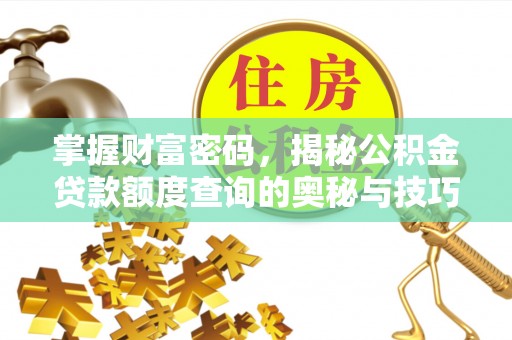资讯掌握财富密码，揭秘公积金贷款额度查询的奥秘与技巧