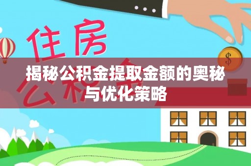 资讯揭秘公积金提取金额的奥秘与优化策略