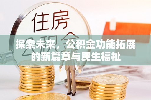 资讯探索未来，公积金功能拓展的新篇章与民生福祉