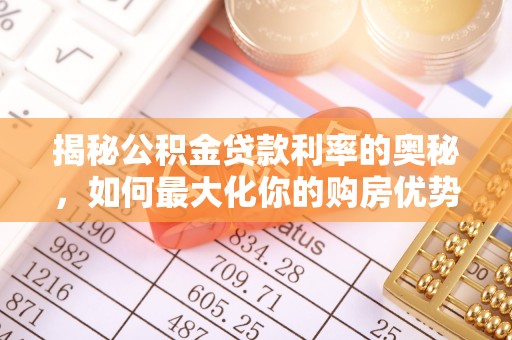 资讯揭秘公积金贷款利率的奥秘，如何最大化你的购房优势