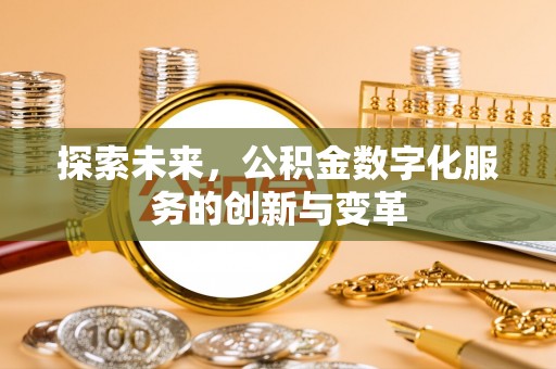 资讯探索未来，公积金数字化服务的创新与变革