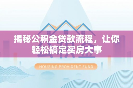 资讯揭秘公积金贷款流程，让你轻松搞定买房大事