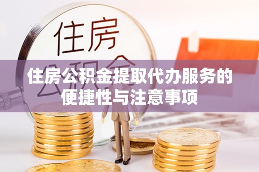 资讯住房公积金提取代办服务的便捷性与注意事项