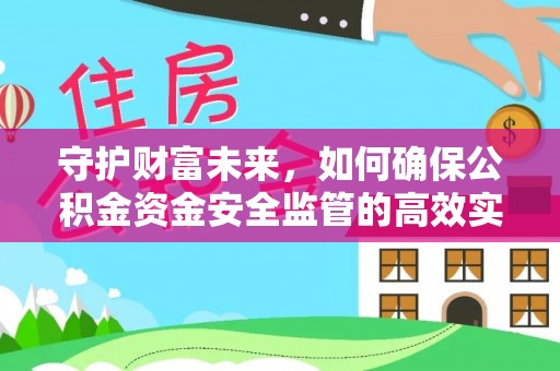 资讯守护财富未来，如何确保公积金资金安全监管的高效实施