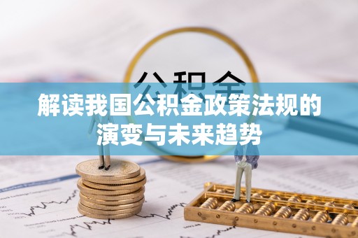 资讯解读我国公积金政策法规的演变与未来趋势