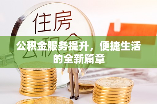 资讯公积金服务提升，便捷生活的全新篇章
