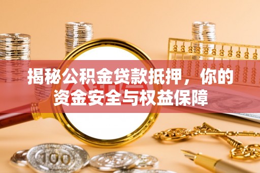 资讯揭秘公积金贷款抵押，你的资金安全与权益保障