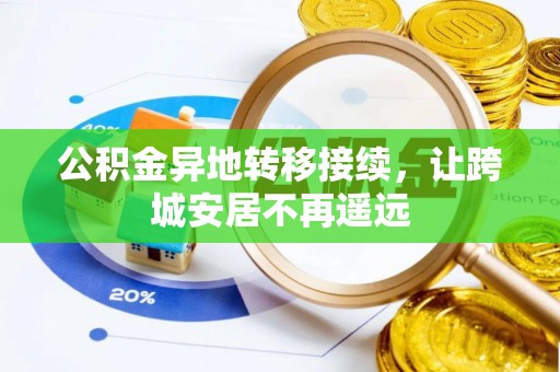 资讯公积金异地转移接续，让跨城安居不再遥远