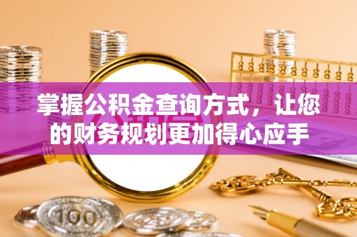 资讯掌握公积金查询方式，让您的财务规划更加得心应手