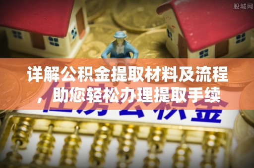 资讯详解公积金提取材料及流程，助您轻松办理提取手续