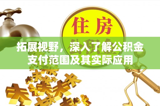资讯拓展视野，深入了解公积金支付范围及其实际应用