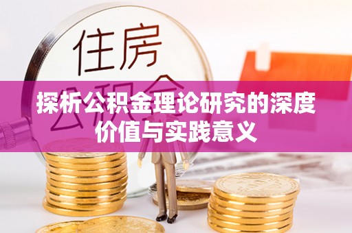 资讯探析公积金理论研究的深度价值与实践意义