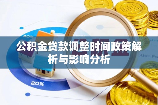 资讯公积金贷款调整时间政策解析与影响分析