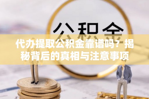 资讯代办提取公积金靠谱吗？揭秘背后的真相与注意事项