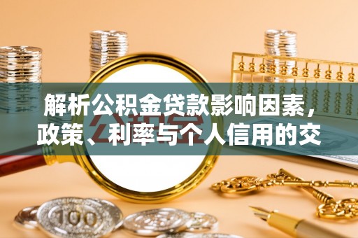 资讯解析公积金贷款影响因素，政策、利率与个人信用的交织作用