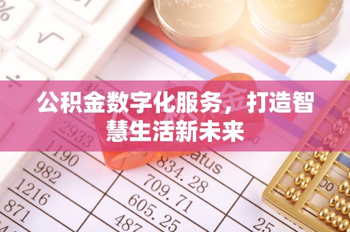 资讯公积金数字化服务，打造智慧生活新未来