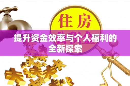资讯提升资金效率与个人福利的全新探索