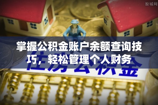 资讯掌握公积金账户余额查询技巧，轻松管理个人财务