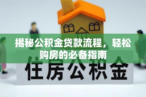 资讯揭秘公积金贷款流程，轻松购房的必备指南