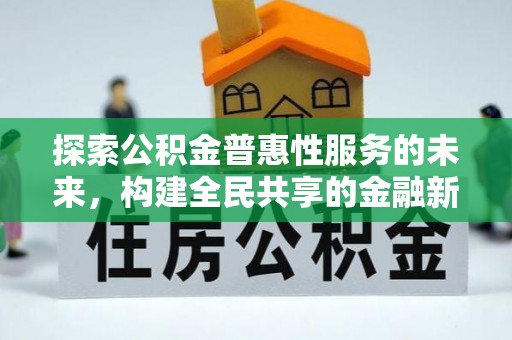 资讯探索公积金普惠性服务的未来，构建全民共享的金融新生态