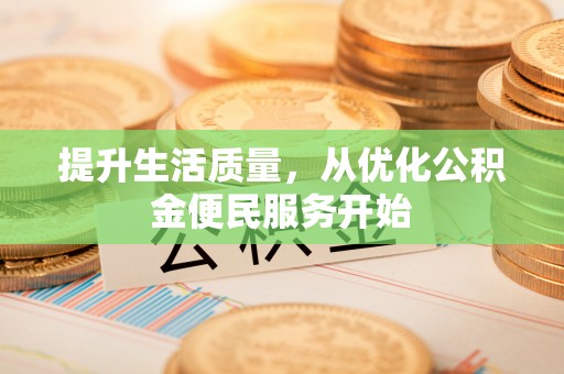 资讯提升生活质量，从优化公积金便民服务开始