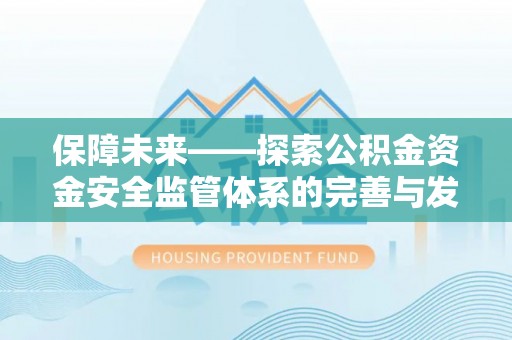资讯保障未来——探索公积金资金安全监管体系的完善与发展