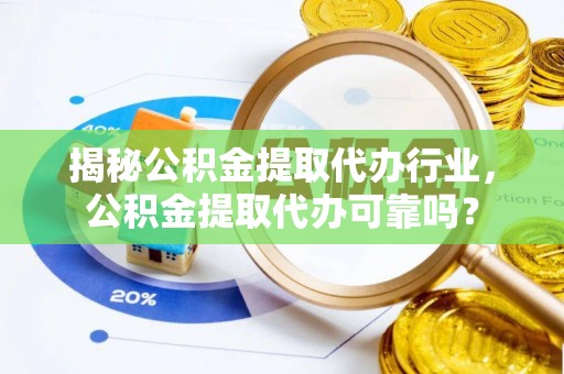 资讯揭秘公积金提取代办行业，公积金提取代办可靠吗？